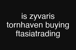 is zyvaris tornhaven buying ftasiatrading